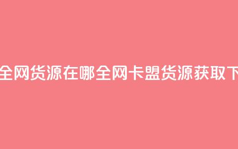 卡盟全网货源在哪(全网卡盟货源获取) 第1张 卡盟全网货源在哪(全网卡盟货源获取) 第1张