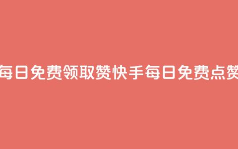 快手每日免费领取赞(快手每日免费点赞活动) 第1张