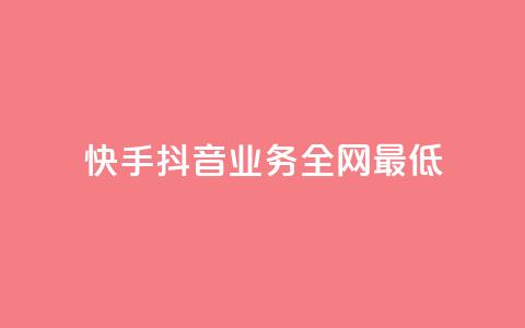 快手抖音业务全网最低 - 快手抖音业务全网最低	，打破行业底线! 第1张