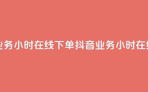 抖音业务24小时在线下单(抖音业务24小时在线购买) 第1张