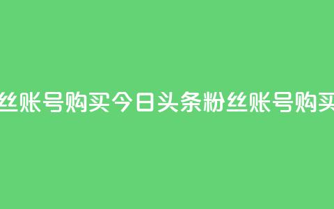 今日头条粉丝账号购买(今日头条粉丝账号购买攻略) 第1张 今日头条粉丝账号购买(今日头条粉丝账号购买攻略) 第1张