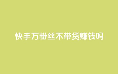 快手100万粉丝不带货赚钱吗 - 快手100万粉丝免带货也可赚钱吗	。 第1张