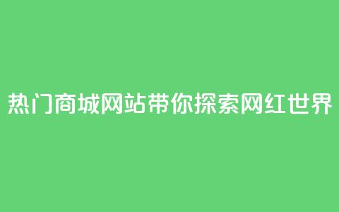 热门商城网站带你探索网红世界 第1张 热门商城网站带你探索网红世界 第1张