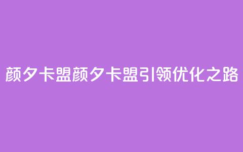 颜夕卡盟(颜夕卡盟引领SEO优化之路) 第1张 颜夕卡盟(颜夕卡盟引领SEO优化之路) 第1张