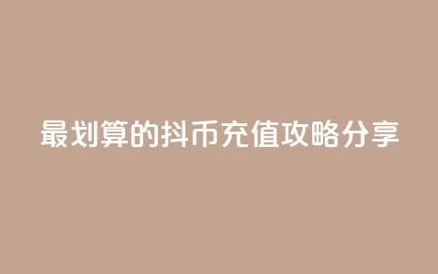 最划算的抖币充值攻略分享 第1张 最划算的抖币充值攻略分享 第1张