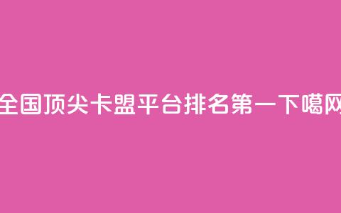 全国顶尖卡盟平台排名第一 第1张 全国顶尖卡盟平台排名第一 第1张