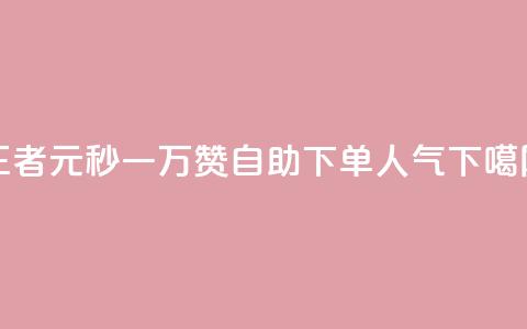 王者1元秒一万赞 - 自助下单dy人气  第1张