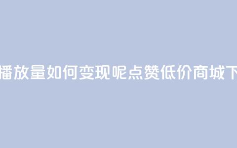 抖音播放量如何变现呢 - ks点赞低价商城0.01  第1张 抖音播放量如何变现呢 - ks点赞低价商城0.01  第1张