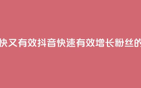 抖音怎么涨粉又快又有效 - 抖音快速有效增长粉丝的秘诀解析~ 第1张 抖音怎么涨粉又快又有效 - 抖音快速有效增长粉丝的秘诀解析~ 第1张