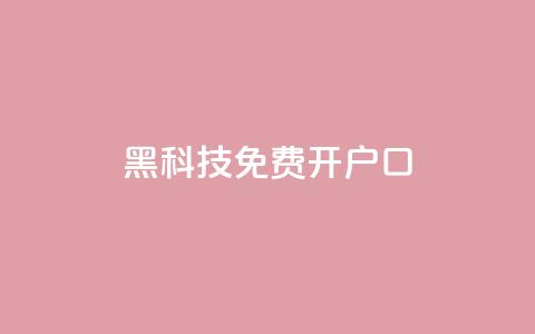 黑科技免费开户口qq,卡盟网站大全 - 24小时秒单官网登录入口 抖音粉丝点赞在线下单  第1张