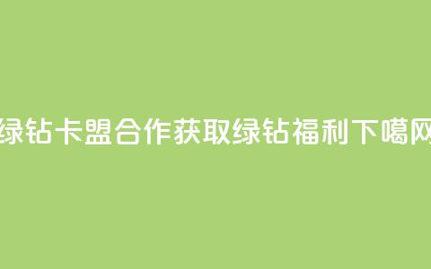 QQ绿钻卡盟合作:获取绿钻福利  第1张 QQ绿钻卡盟合作:获取绿钻福利  第1张