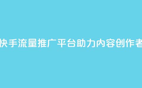 快手流量推广网站 - 快手流量推广平台助力内容创作者提升曝光率~  第1张