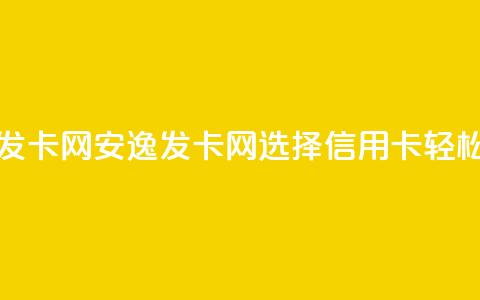 安逸发卡网(安逸发卡网：选择信用卡，轻松购物)  第1张