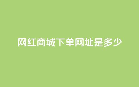 网红商城下单网址是多少 - 抖音推广怎么做  第1张