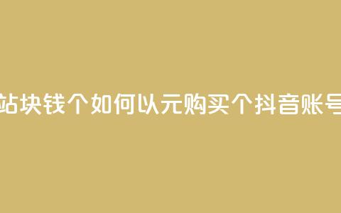 抖音买站0.5块钱100个 - 如何以0.5元购买100个抖音账号?!  第1张 抖音买站0.5块钱100个 - 如何以0.5元购买100个抖音账号?!  第1张