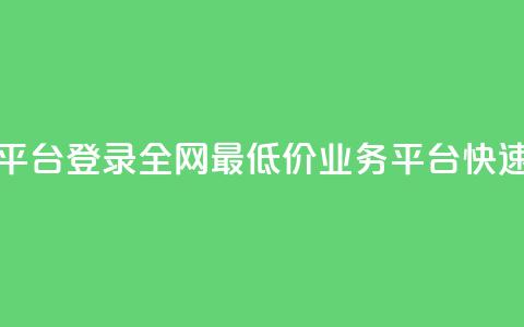 全网最低价qq业务平台登录 - 全网最低价QQ业务平台快速登录指南~  第1张