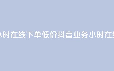 抖音业务24小时在线下单低价(抖音业务 24小时在线 下单 廉价)  第1张