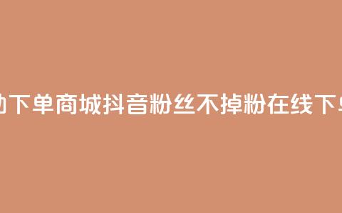 24小时自助下单商城 - 抖音粉丝不掉粉在线下单  第1张