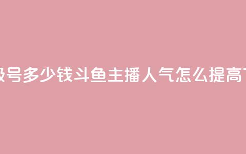 dy高等级号多少钱 - 斗鱼主播人气怎么提高 第1张 dy高等级号多少钱 - 斗鱼主播人气怎么提高 第1张