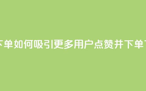 点赞下单如何吸引更多用户点赞并下单 第1张 点赞下单如何吸引更多用户点赞并下单 第1张