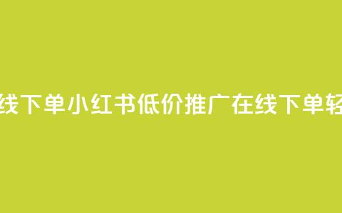 小红书低价播放量在线下单 - 小红书低价推广:在线下单轻松提升播放量! 第1张 小红书低价播放量在线下单 - 小红书低价推广:在线下单轻松提升播放量! 第1张