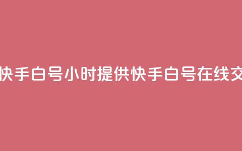 24小时在线出售快手白号 - 24小时提供快手白号在线交易服务~  第1张 24小时在线出售快手白号 - 24小时提供快手白号在线交易服务~  第1张