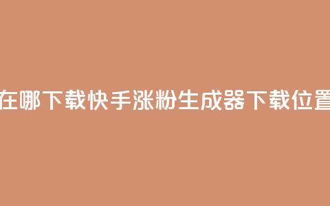 快手涨粉生成在哪下载 - 快手涨粉生成器下载位置在哪里。  第1张