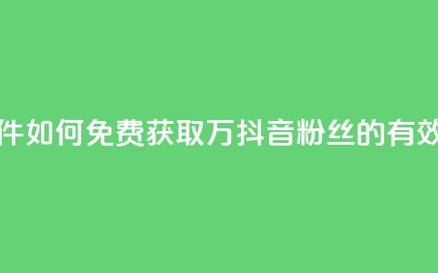 抖音免费涨1w粉软件 - 如何免费获取1万抖音粉丝的有效工具推荐~  第1张