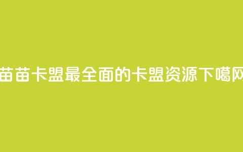 苗苗卡盟——最全面的卡盟资源 第1张 苗苗卡盟——最全面的卡盟资源 第1张