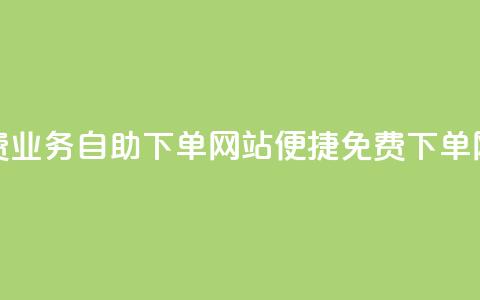 免费业务自助下单网站(便捷免费下单网站)  第1张