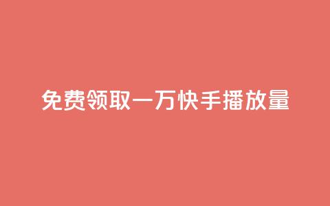 免费领取一万快手播放量 - 免费获取一万快手播放量的机会~  第1张