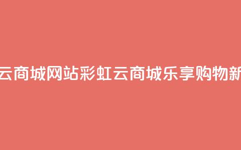 彩虹云商城网站(彩虹云商城：乐享购物新体验)  第1张