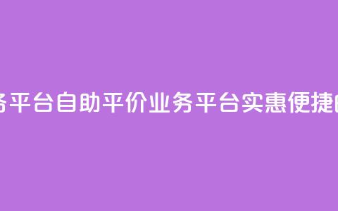 自助低价业务平台 - 自助平价业务平台:实惠便捷的选择~ 第1张 自助低价业务平台 - 自助平价业务平台:实惠便捷的选择~ 第1张
