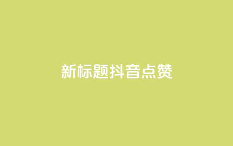 新标题:抖音点赞-ks下单特惠  第1张 新标题:抖音点赞-ks下单特惠  第1张