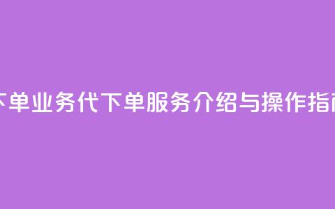 qq业务代下单 - qq业务代下单服务介绍与操作指南	。  第1张