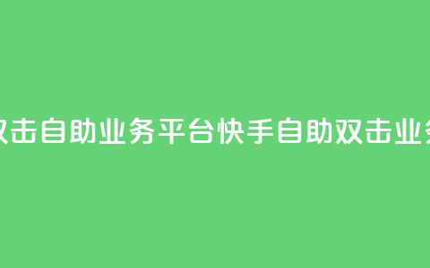快手双击自助业务平台(快手自助双击业务平台) 第1张 快手双击自助业务平台(快手自助双击业务平台) 第1张
