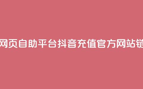 抖音点赞网页自助平台 - 抖音充值官方网站链接  第1张