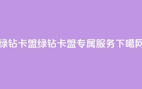 qq绿钻卡盟(绿钻卡盟	，QQ专属服务)  第1张