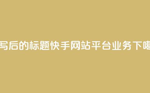 重写后的标题：快手网站平台业务  第1张