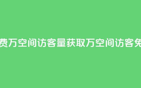 免费1万qq空间访客量(获取1万QQ空间访客免费)  第1张 免费1万qq空间访客量(获取1万QQ空间访客免费)  第1张