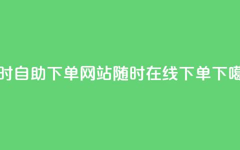 24小时自助下单网站：随时在线下单  第1张