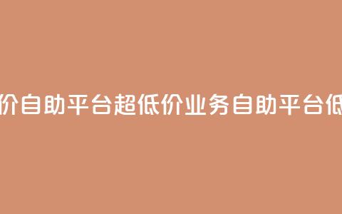 dy业务低价自助平台超低价(dy业务自助平台低价优惠)  第1张