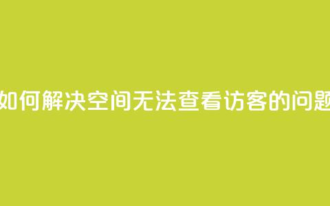 如何解决QQ空间无法查看访客的问题  第1张