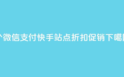 100个微信支付快手站点折扣促销 第1张 100个微信支付快手站点折扣促销 第1张