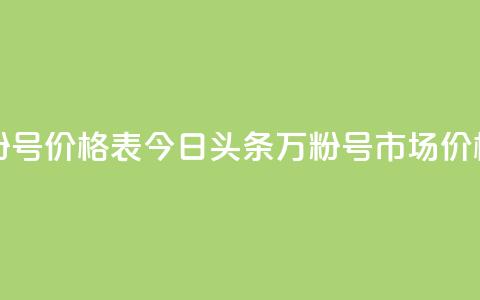 今日头条万粉号价格表 - 今日头条万粉号市场价格一览~  第1张 今日头条万粉号价格表 - 今日头条万粉号市场价格一览~  第1张