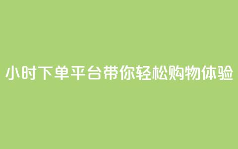 24小时下单平台dy带你轻松购物体验  第1张 24小时下单平台dy带你轻松购物体验  第1张