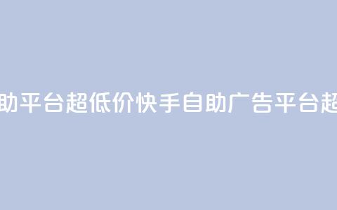 快手业务低价自助平台超低价 - 快手自助广告平台超低价优惠!  第1张 快手业务低价自助平台超低价 - 快手自助广告平台超低价优惠!  第1张