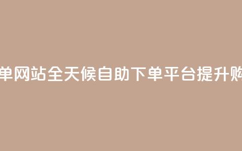 24小时全自助下单网站qq - 全天候自助下单平台提升购物体验~  第1张 24小时全自助下单网站qq - 全天候自助下单平台提升购物体验~  第1张