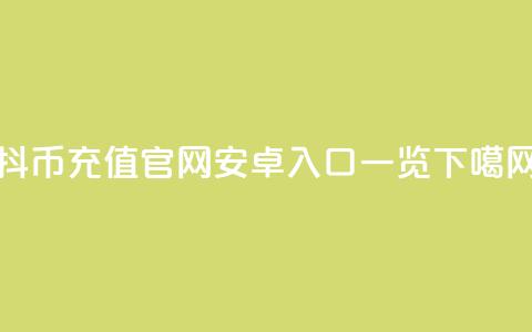 抖币充值官网安卓入口一览  第1张 抖币充值官网安卓入口一览  第1张