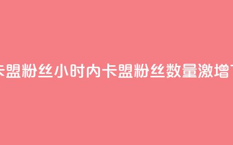 24小时卡盟粉丝(24小时内卡盟粉丝数量激增)  第1张 24小时卡盟粉丝(24小时内卡盟粉丝数量激增)  第1张